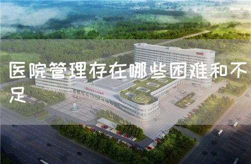 醫(yī)院管理存在哪些困難和不足(圖1)