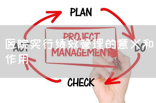 醫(yī)院實(shí)行績效管理的意義和作用(圖1) 醫(yī)院實(shí)行績效管理的意義和作用(圖1)