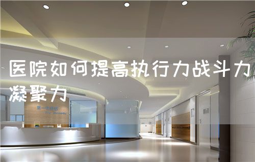 醫(yī)院如何提高執(zhí)行力戰(zhàn)斗力凝聚力(圖1) 醫(yī)院如何提高執(zhí)行力戰(zhàn)斗力凝聚力(圖1)