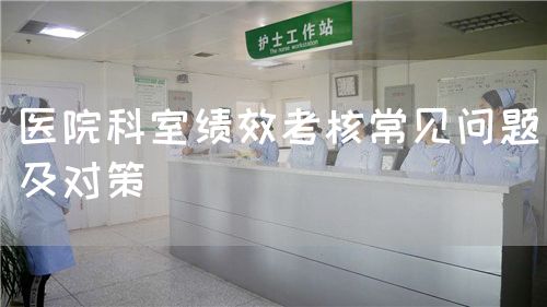 醫(yī)院科室績效考核常見問題及對策(圖1) 醫(yī)院科室績效考核常見問題及對策(圖1)