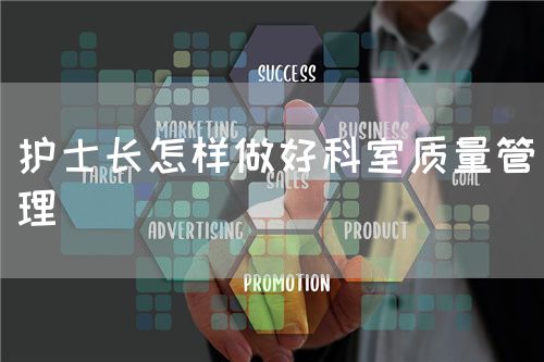 護士長怎樣做好科室質(zhì)量管理(圖1) 護士長怎樣做好科室質(zhì)量管理(圖1)