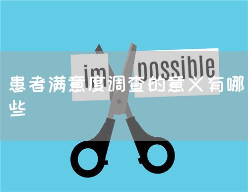 患者滿意度調(diào)查的意義有哪些(圖1) 患者滿意度調(diào)查的意義有哪些(圖1)