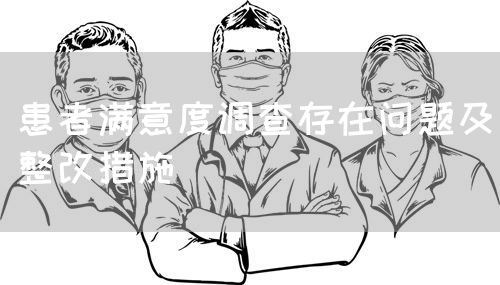 患者滿(mǎn)意度調(diào)查存在問(wèn)題及整改措施(圖1) 患者滿(mǎn)意度調(diào)查存在問(wèn)題及整改措施(圖1)