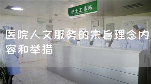 醫(yī)院人文服務的宗旨理念內容和舉措(圖1) 醫(yī)院人文服務的宗旨理念內容和舉措(圖1)
