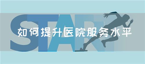 如何提升醫(yī)院服務(wù)水平(圖1) 如何提升醫(yī)院服務(wù)水平(圖1)
