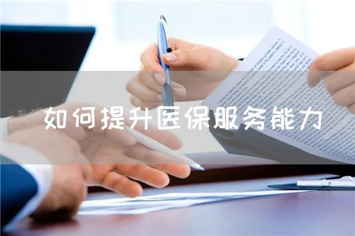 如何提升醫(yī)保服務(wù)能力(圖1) 如何提升醫(yī)保服務(wù)能力(圖1)