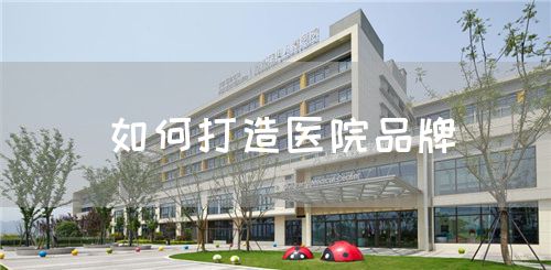 如何打造醫(yī)院品牌(圖1) 如何打造醫(yī)院品牌(圖1)