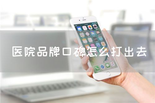醫(yī)院品牌口碑怎么打出去(圖1) 醫(yī)院品牌口碑怎么打出去(圖1)