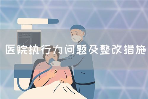 醫(yī)院執(zhí)行力問題及整改措施(圖1) 醫(yī)院執(zhí)行力問題及整改措施(圖1)