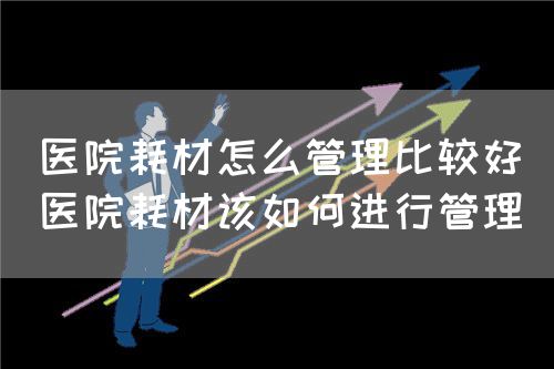 醫(yī)院耗材怎么管理比較好(醫(yī)院耗材該如何進(jìn)行管理)(圖1) 醫(yī)院耗材怎么管理比較好(醫(yī)院耗材該如何進(jìn)行管理)(圖1)