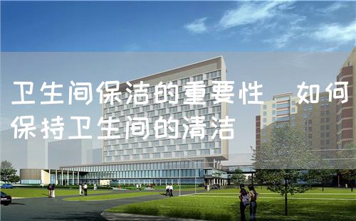 衛(wèi)生間保潔的重要性(如何保持衛(wèi)生間的清潔)(圖1) 衛(wèi)生間保潔的重要性(如何保持衛(wèi)生間的清潔)(圖1)