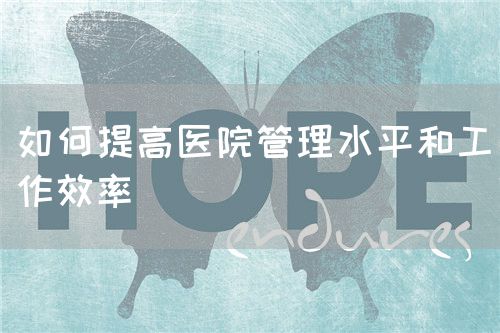 如何提高醫(yī)院管理水平和工作效率(圖1) 如何提高醫(yī)院管理水平和工作效率(圖1)