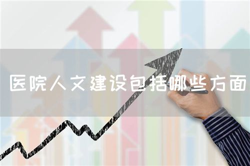 醫(yī)院人文建設(shè)包括哪些方面(圖1) 醫(yī)院人文建設(shè)包括哪些方面(圖1)
