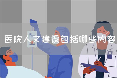 醫(yī)院人文建設(shè)包括哪些內(nèi)容(圖1) 醫(yī)院人文建設(shè)包括哪些內(nèi)容(圖1)