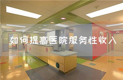 如何提高醫(yī)院服務(wù)性收入(圖1) 如何提高醫(yī)院服務(wù)性收入(圖1)