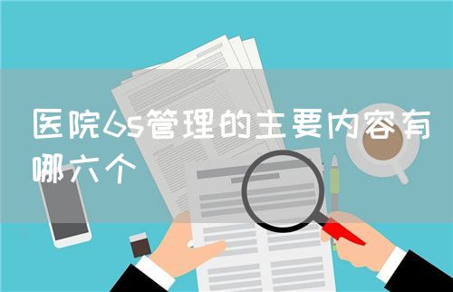 醫(yī)院6s管理的主要內(nèi)容有哪六個(圖1) 醫(yī)院6s管理的主要內(nèi)容有哪六個(圖1)