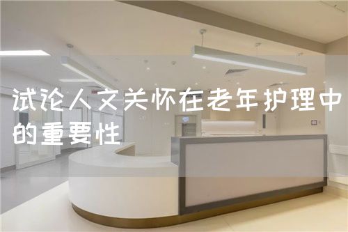 試論人文關(guān)懷在老年護理中的重要性(圖1) 試論人文關(guān)懷在老年護理中的重要性(圖1)