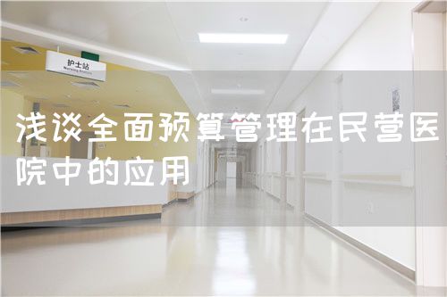 淺談全面預(yù)算管理在民營醫(yī)院中的應(yīng)用(圖1) 淺談全面預(yù)算管理在民營醫(yī)院中的應(yīng)用(圖1)