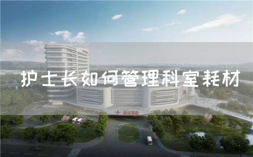 護士長如何管理科室耗材(圖1) 護士長如何管理科室耗材(圖1)