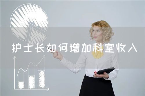 護(hù)士長如何增加科室收入(圖1) 護(hù)士長如何增加科室收入(圖1)