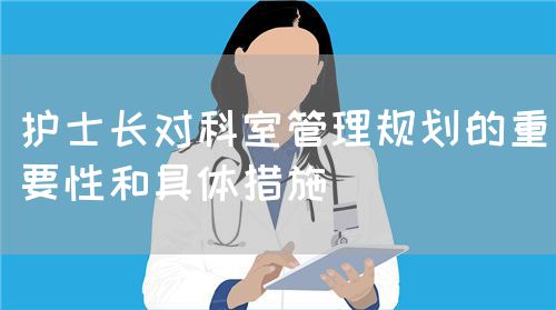 護士長對科室管理規(guī)劃的重要性和具體措施(圖1) 護士長對科室管理規(guī)劃的重要性和具體措施(圖1)