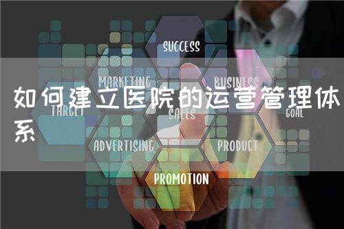 如何建立醫(yī)院的運(yùn)營管理體系(圖1) 如何建立醫(yī)院的運(yùn)營管理體系(圖1)