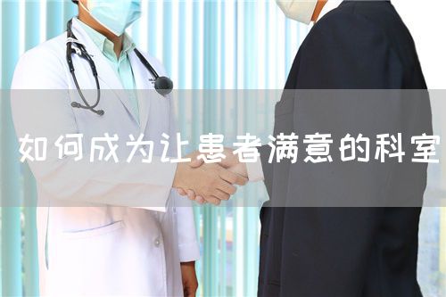 如何成為讓患者滿意的科室(圖1) 如何成為讓患者滿意的科室(圖1)