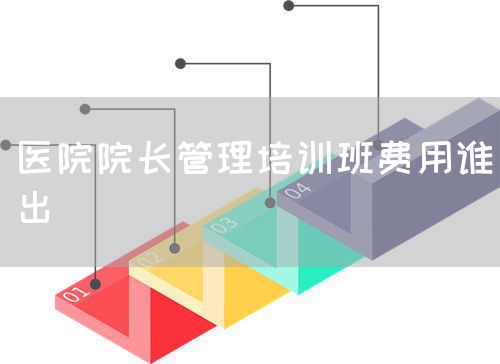 醫(yī)院院長管理培訓班費用誰出(圖1) 醫(yī)院院長管理培訓班費用誰出(圖1)