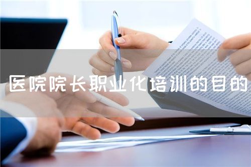 醫(yī)院院長職業(yè)化培訓的目的(圖1) 醫(yī)院院長職業(yè)化培訓的目的(圖1)