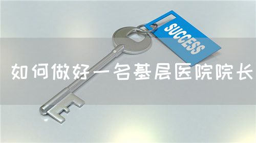 如何做好一名基層醫(yī)院院長(圖1) 如何做好一名基層醫(yī)院院長(圖1)