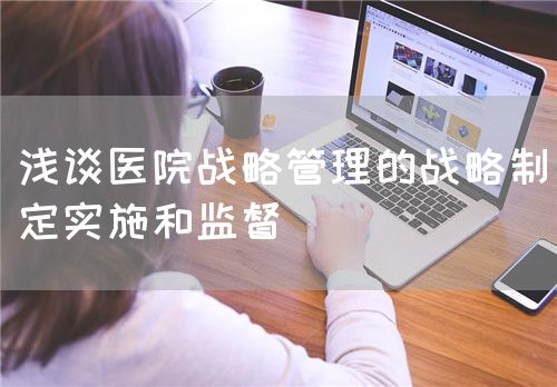 淺談醫(yī)院戰(zhàn)略管理的戰(zhàn)略制定實施和監(jiān)督(圖1) 淺談醫(yī)院戰(zhàn)略管理的戰(zhàn)略制定實施和監(jiān)督(圖1)