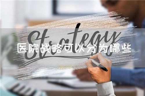 醫(yī)院戰(zhàn)略可以分為哪些(圖1) 醫(yī)院戰(zhàn)略可以分為哪些(圖1)