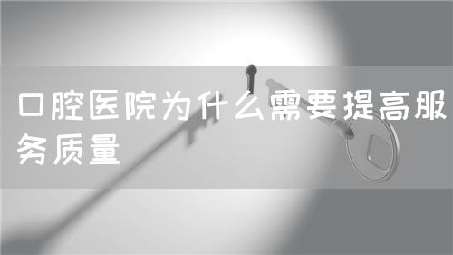 口腔醫(yī)院為什么需要提高服務(wù)質(zhì)量(圖1) 口腔醫(yī)院為什么需要提高服務(wù)質(zhì)量(圖1)