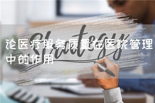 論醫(yī)療服務(wù)質(zhì)量在醫(yī)院管理中的作用(圖1) 論醫(yī)療服務(wù)質(zhì)量在醫(yī)院管理中的作用(圖1)