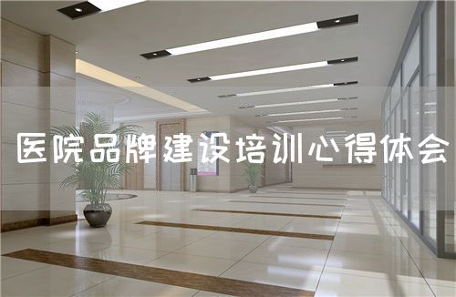 醫(yī)院品牌建設(shè)培訓(xùn)心得體會(huì)(圖1) 醫(yī)院品牌建設(shè)培訓(xùn)心得體會(huì)(圖1)