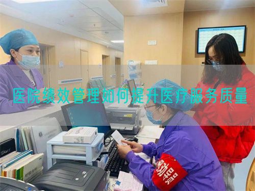 醫(yī)院績(jī)效管理如何提升醫(yī)療服務(wù)質(zhì)量(圖1) 醫(yī)院績(jī)效管理如何提升醫(yī)療服務(wù)質(zhì)量(圖1)