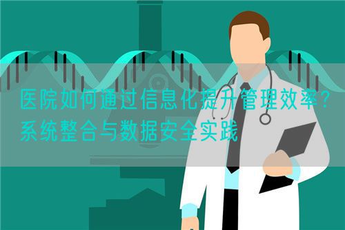 醫(yī)院如何通過信息化提升管理效率？系統(tǒng)整合與數(shù)據(jù)安全實(shí)踐(圖1)