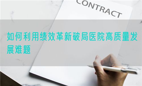 如何利用績效革新破局醫(yī)院高質(zhì)量發(fā)展難題(圖1) 如何利用績效革新破局醫(yī)院高質(zhì)量發(fā)展難題(圖1)