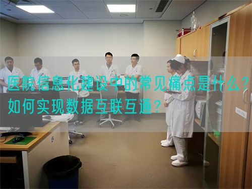 醫(yī)院信息化建設(shè)中的常見(jiàn)痛點(diǎn)是什么？如何實(shí)現(xiàn)數(shù)據(jù)互聯(lián)互通？(圖1)