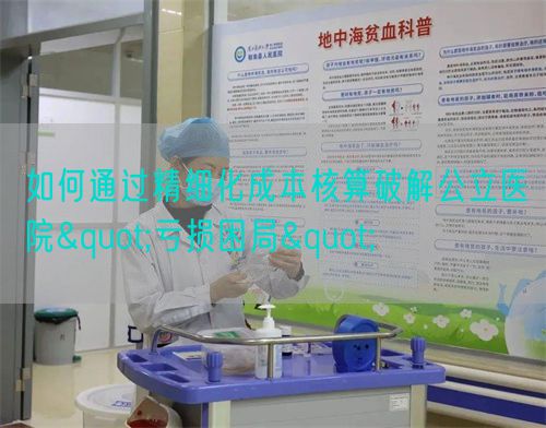 如何通過精細(xì)化成本核算破解公立醫(yī)院"虧損困局"(圖1)