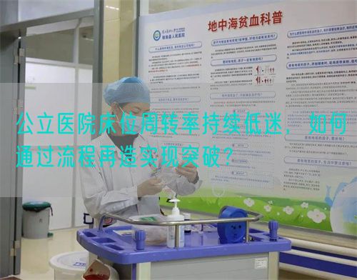 公立醫(yī)院床位周轉(zhuǎn)率持續(xù)低迷，如何通過流程再造實現(xiàn)突破？(圖1)