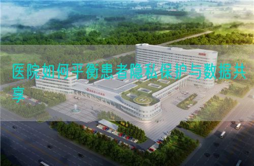 醫(yī)院如何平衡患者隱私保護(hù)與數(shù)據(jù)共享(圖1)