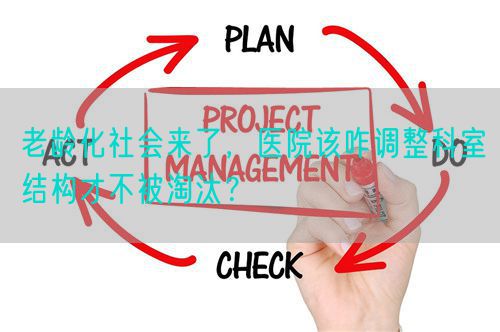 老齡化社會來了，醫(yī)院該咋調(diào)整科室結(jié)構(gòu)才不被淘汰？(圖1)