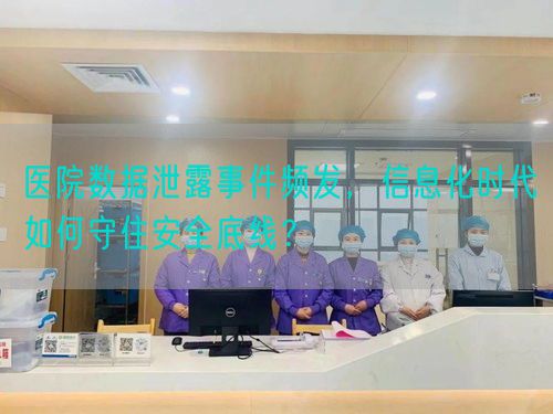 醫(yī)院數(shù)據(jù)泄露事件頻發(fā)，信息化時(shí)代如何守住安全底線？(圖1)