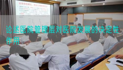 論述醫(yī)院管理層對(duì)醫(yī)院發(fā)展的決定性作用(圖1)