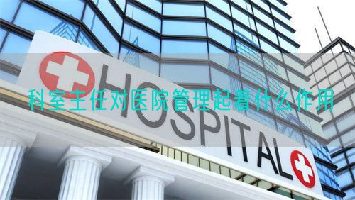 科室主任對(duì)醫(yī)院管理起著什么作用(圖1)