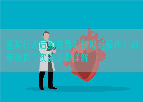 醫(yī)院行政后勤裁員如何規(guī)范操作？政策依據(jù)與實(shí)施步驟詳解(圖1)