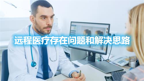遠(yuǎn)程醫(yī)療存在問題和解決思路 遠(yuǎn)程醫(yī)療存在問題和解決思路
