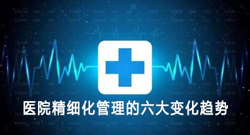 醫(yī)院精細(xì)化管理的六大變化趨勢(shì)(圖1) 醫(yī)院精細(xì)化管理的六大變化趨勢(shì)(圖1)